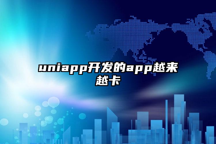 uniapp开发的app越来越卡