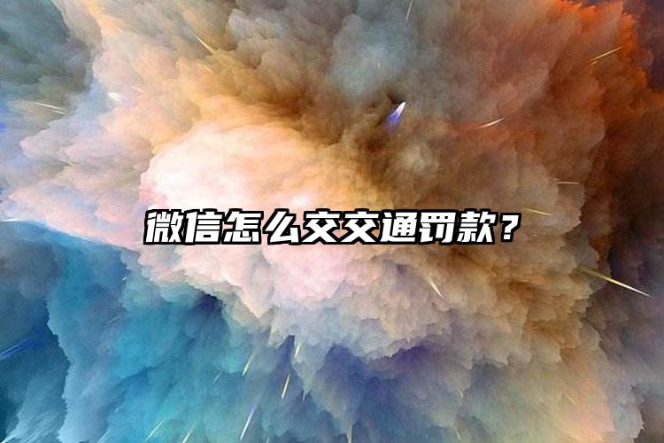 微信怎么交交通罚款？