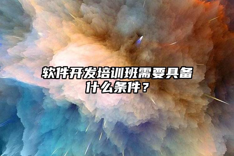 软件开发培训班需要具备什么条件？