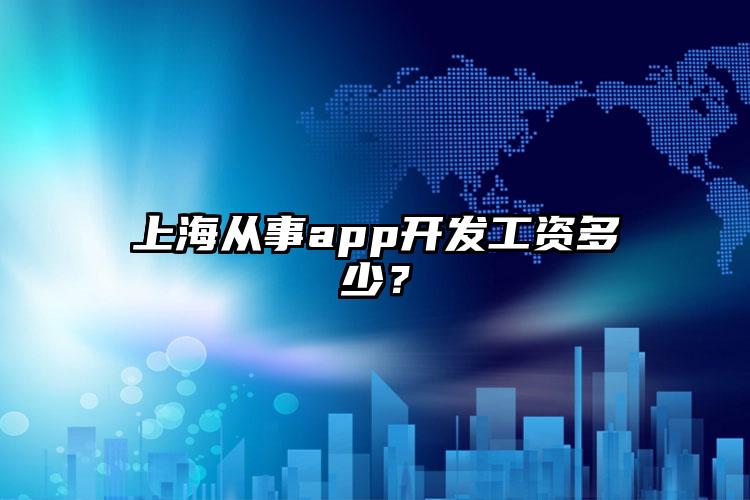 上海从事app开发工资多少？