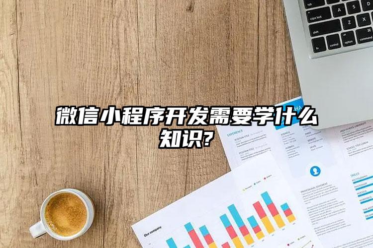 微信小程序开发需要学什么知识?