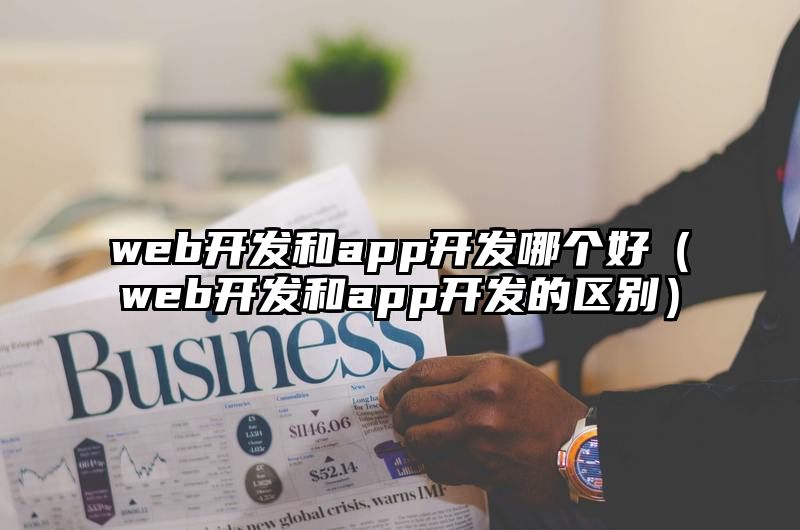 web开发和app开发哪个好（web开发和app开发的区别）