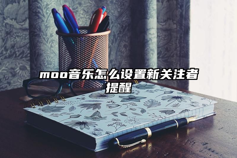 moo音乐怎么设置新关注者提醒