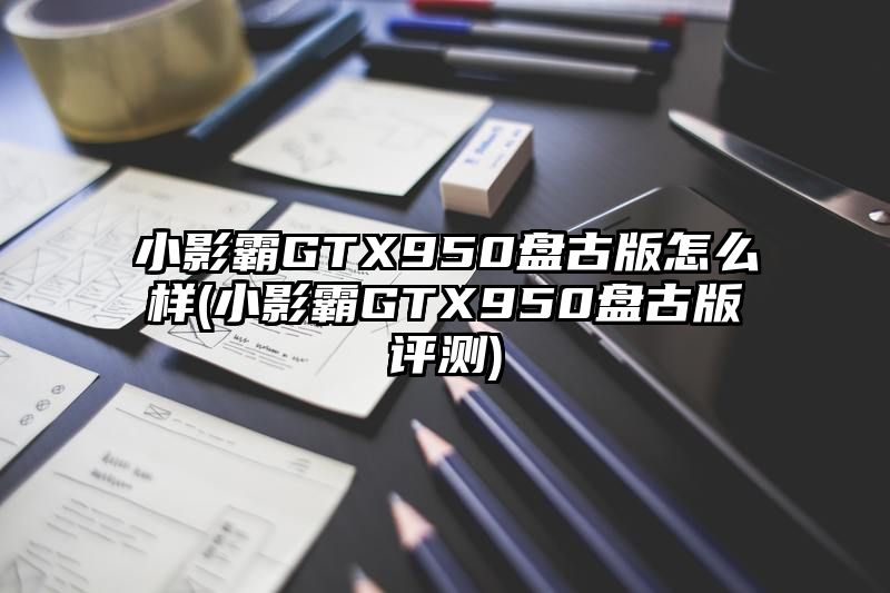 小影霸GTX950盘古版怎么样