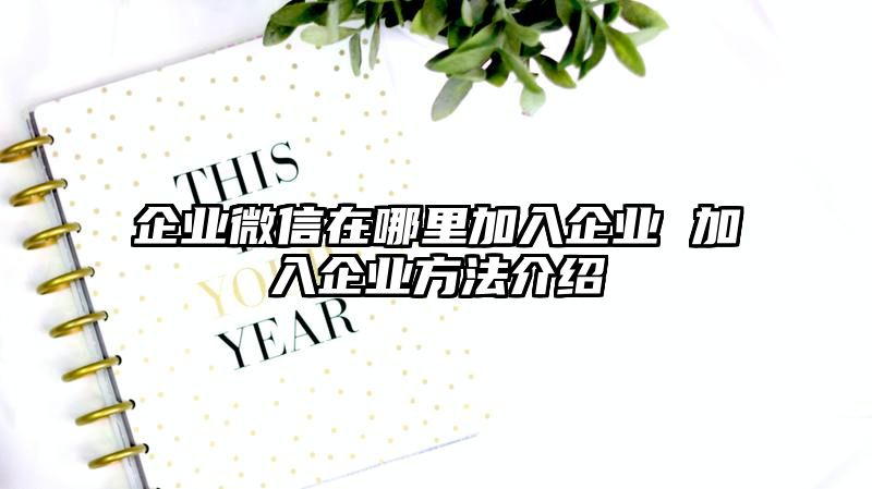 企业微信在哪里加入企业 加入企业方法介绍