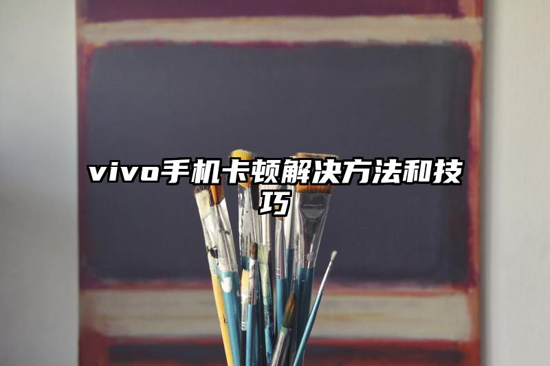 vivo手机卡顿解决方法和技巧