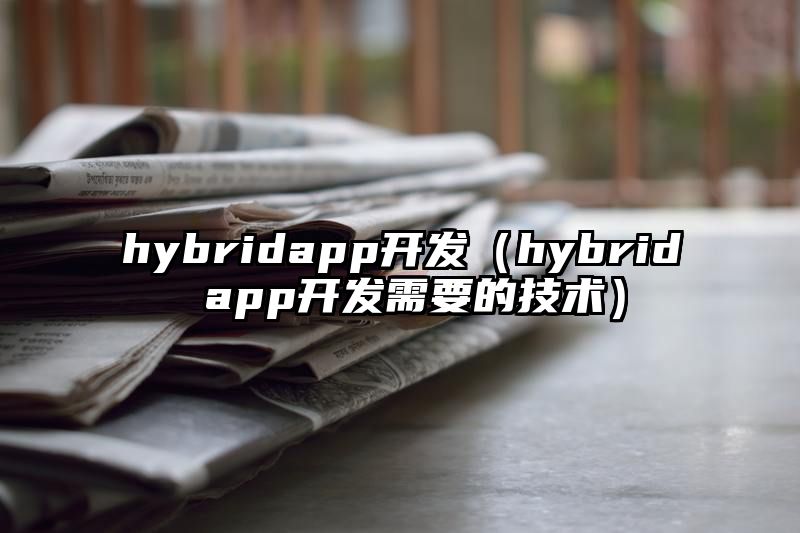 hybridapp开发（hybrid app开发需要的技术）