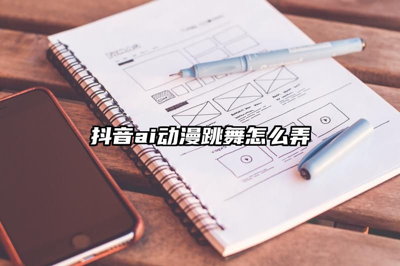 抖音ai动漫跳舞怎么弄