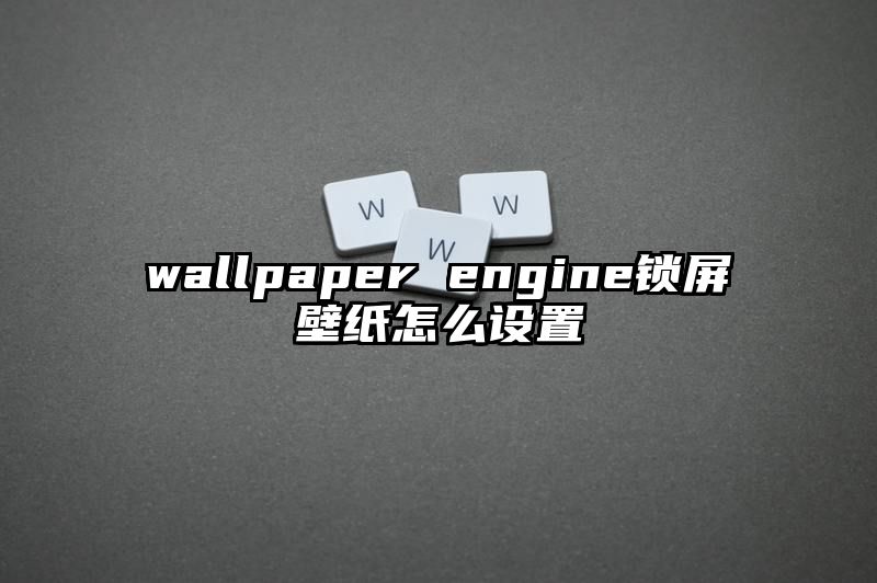 wallpaper engine锁屏壁纸怎么设置