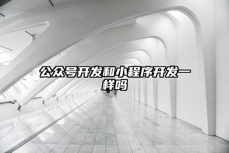 公众号开发和小程序开发一样吗