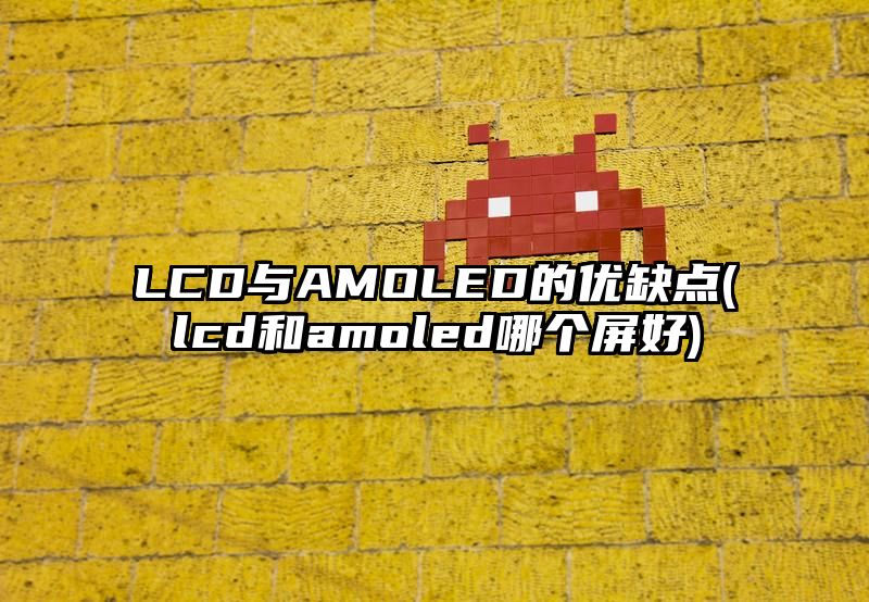 LCD与AMOLED的优缺点