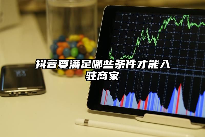 抖音要满足哪些条件才能入驻商家