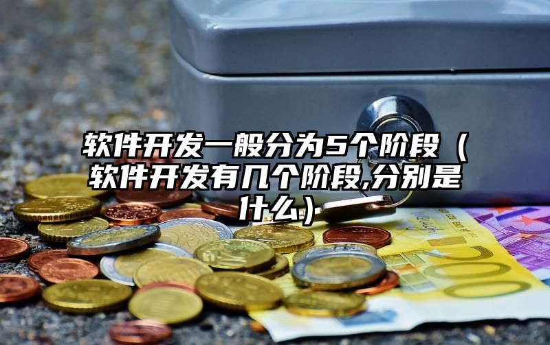 软件开发一般分为5个阶段（软件开发有几个阶段,分别是什么）