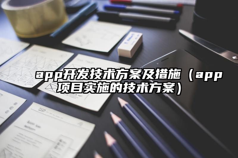 app开发技术方案及措施（app项目实施的技术方案）