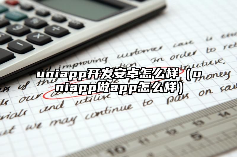 uniapp开发安卓怎么样（uniapp做app怎么样）