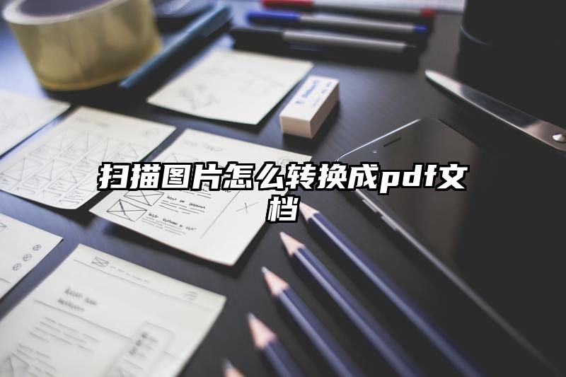 扫描图片怎么转换成pdf文档