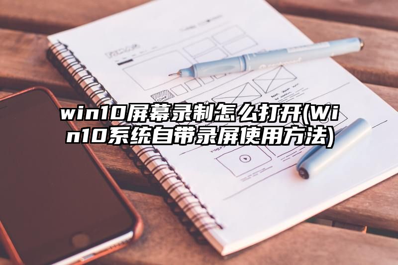 win10屏幕录制怎么打开 