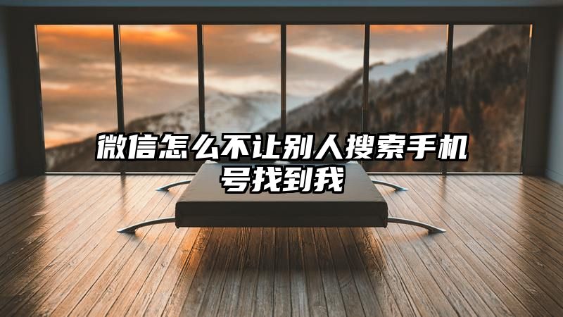 微信怎么不让别人搜索手机号找到我