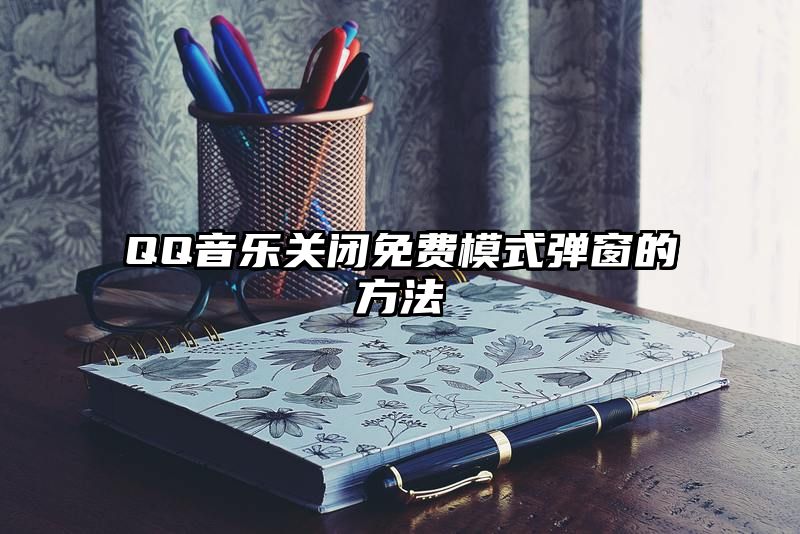 QQ音乐关闭免费模式弹窗的方法