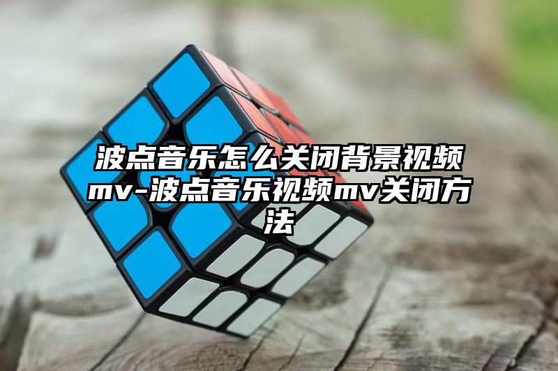 波点音乐怎么关闭背景视频mv-波点音乐视频mv关闭方法