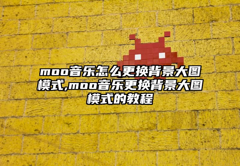 moo音乐怎么更换背景大图模式,moo音乐更换背景大图模式的教程