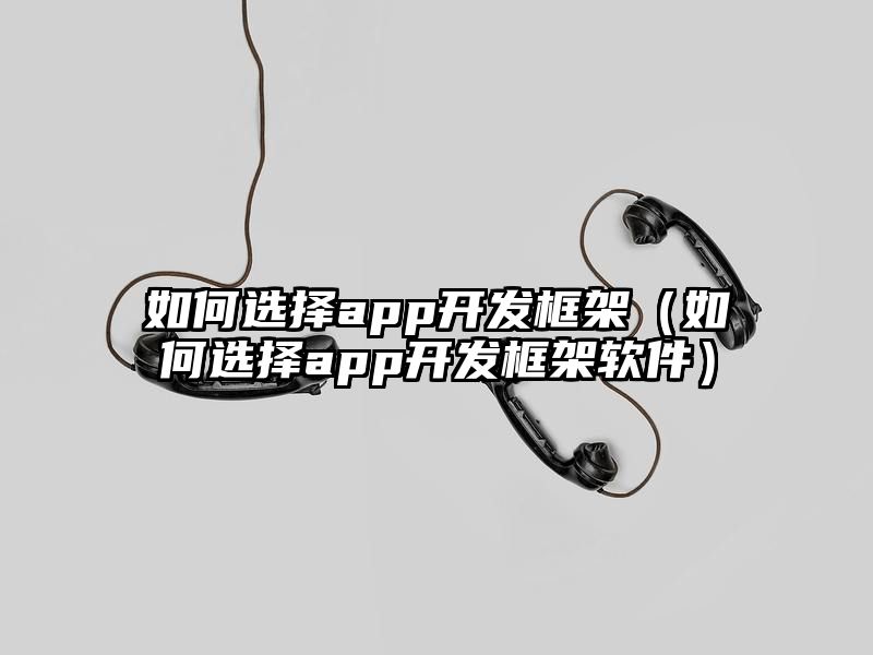 如何选择app开发框架（如何选择app开发框架软件）