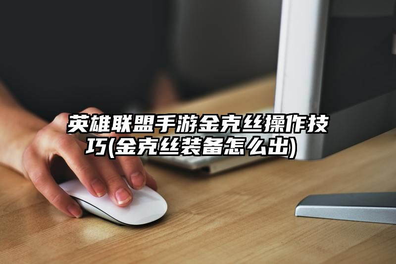 英雄联盟手游金克丝操作技巧 