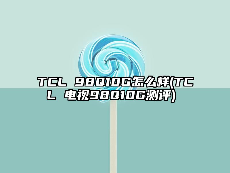 TCL 98Q10G怎么样 