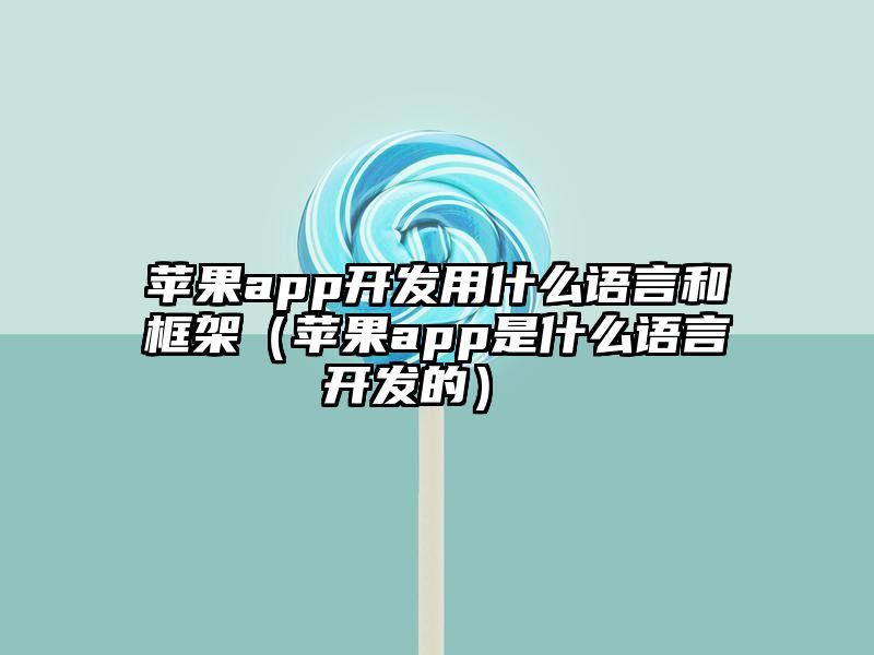 苹果app开发用什么语言和框架（苹果app是什么语言开发的） 