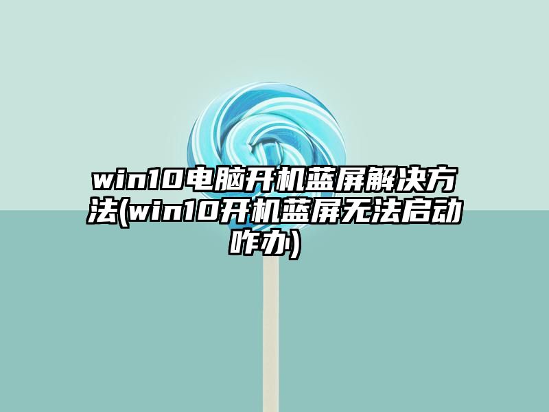 win10电脑开机蓝屏解决方法 