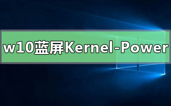 Win10提示Kernel-Power41蓝屏代码怎么办？