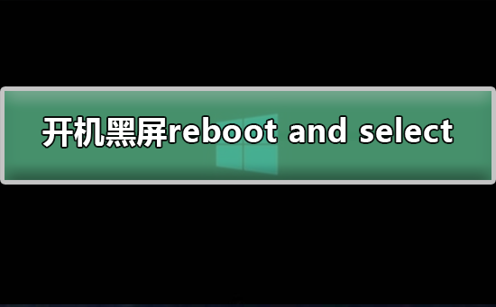 开机黑屏出现reboot and select怎么解决？开机黑屏reboot and select解决教程？
