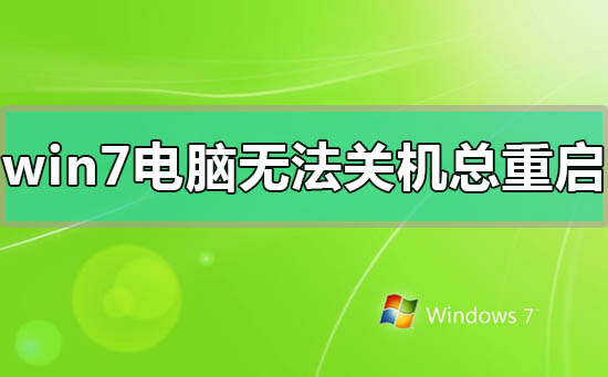 win7电脑无法关机一直重启怎么办？win7电脑无法关机一直重启的解决方法