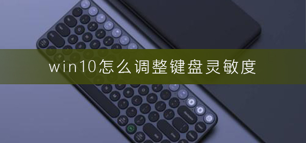 win10怎么调整键盘灵敏度？win10调整键盘灵敏度教程