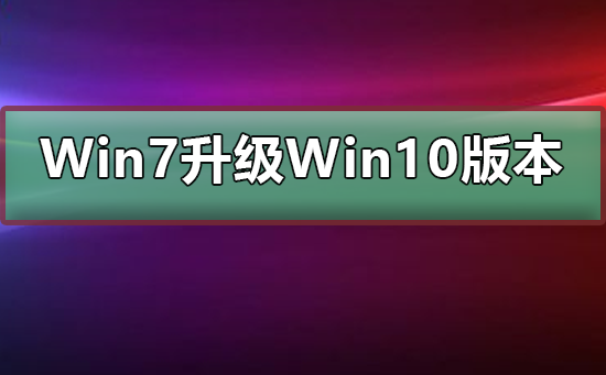 Win7免费升级到哪个版本的Win10？Win7免费升级的Win10版本