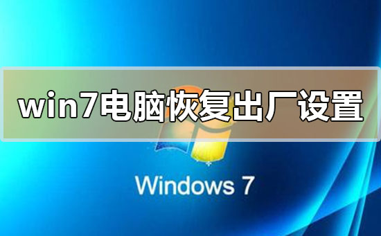 windows7电脑怎么恢复出厂设置？windows7电脑步骤恢复出厂设置方法