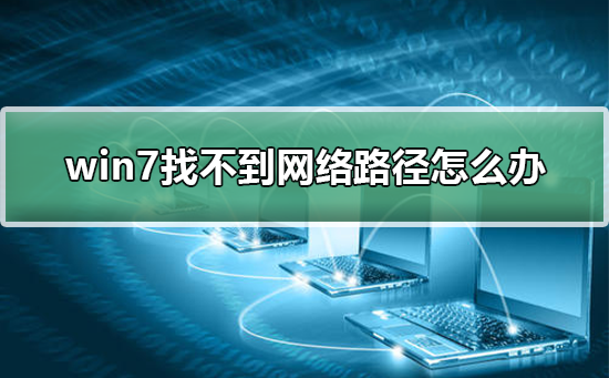 win7找不到网络路径怎么办？解决win7找不到网络路径的方法