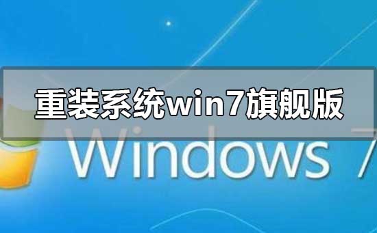 怎么重装系统windows7旗舰版？win7旗舰版重装系统步骤图教程