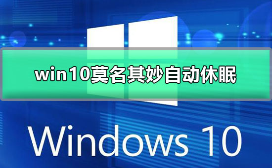 win10莫名其妙自动休眠_win10自动休眠怎么回事？