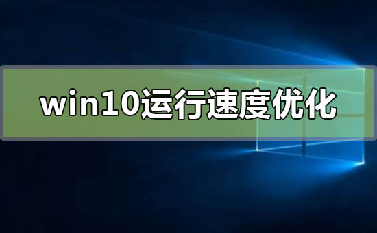 win10运行速度怎么优化最流畅？win10运行速度优化最流畅教程