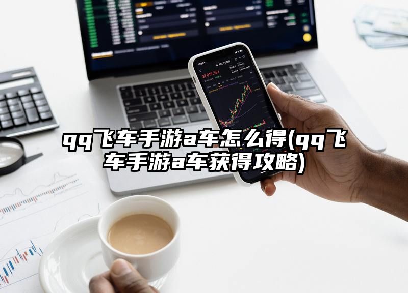 qq飞车手游a车怎么得