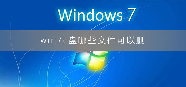 win7c盘哪些文件可以删？win7c盘满了的最佳清理方式