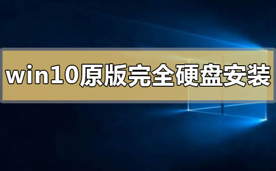 windows10原版如何完全硬盘安装？windows10原版完全硬盘安装教程