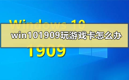 win10最新版本1909玩游戏卡怎么办？