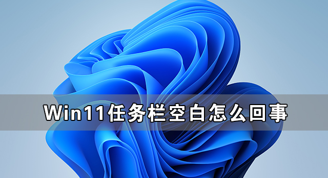 Win11任务栏空白怎么回事？Win11任务栏卡死无响应怎么办？