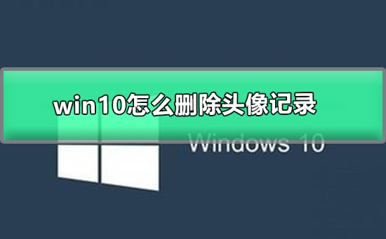 win10怎么删除头像记录？win10删除头像记录方法