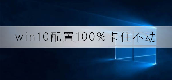 win10配置100%卡住不动了