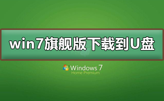 win7旗舰版下载到U盘？win7旗舰版下载到U盘教程