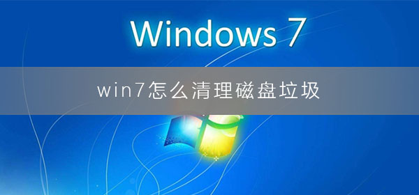 win7怎么清理磁盘垃圾？win7怎么清理c盘空间的详细图文教程