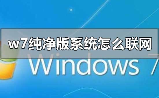 win7纯净版系统怎么联网？win7纯净版系统无法联网咋么解决？